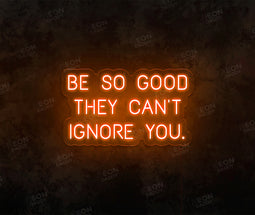 Be so Good They Can't Ignore You Neon Sign - Neon Daddy