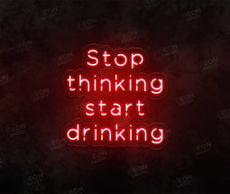 Stop Thinking and Start Drinking Neon Sign