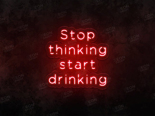 Stop Thinking and Start Drinking Neon Sign